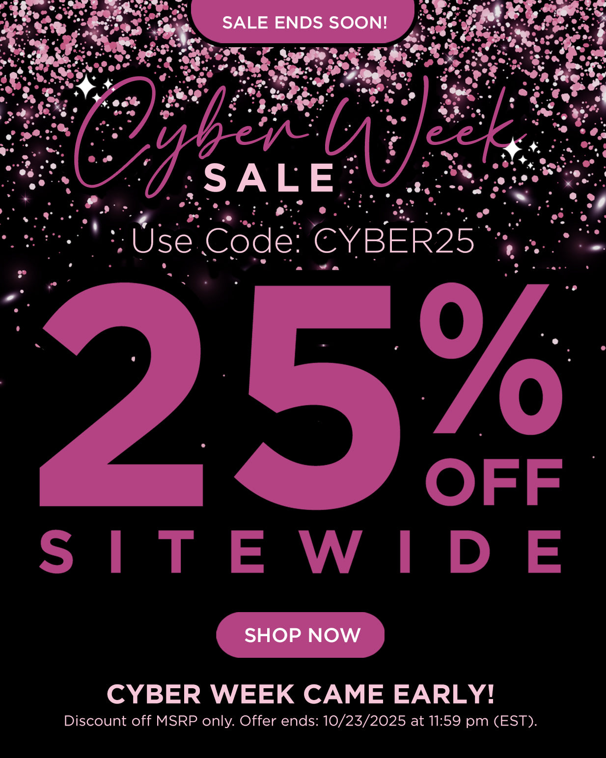 SALE ENDS SOON! Cyber week came early! Use code CYBER25 for 25% off sitewide. Shop now. Discount off MSRP only. Offer ends 10/23/25 at 11:59PM EST.